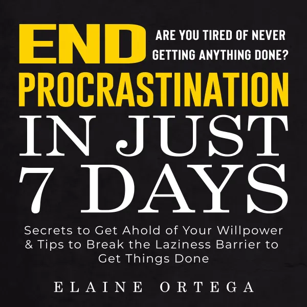 END Procrastination in Just 7 Days : Are You Tired of Never Getting Anything Done? Secrets to Get Ahold of Your Willpower & Tips to Break the Laziness Barrier to Get Things Done
