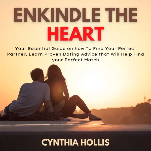 Enkindle the Heart : Your Essential Guide on how To Find Your Perfect Partner. Learn Proven Dating Advice that Will Help Find your Perfect Match