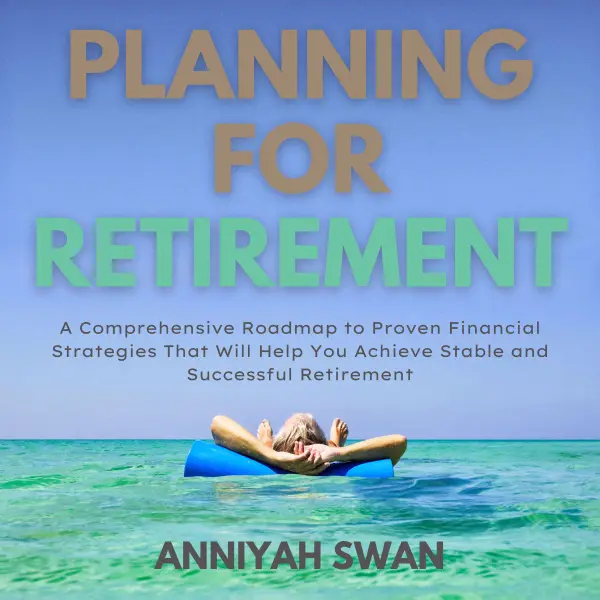 Planning For Retirement : A Comprehensive Roadmap to Proven Financial Strategies That Will Help You Achieve Stable and Successful Retirement