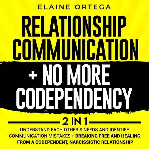 Relationship Communication + No More Codependency 2-in-1 : Understand Each Other's Needs and Identify Communication Mistakes + Breaking Free and Healing From a Codependent, Narcissistic Relationship