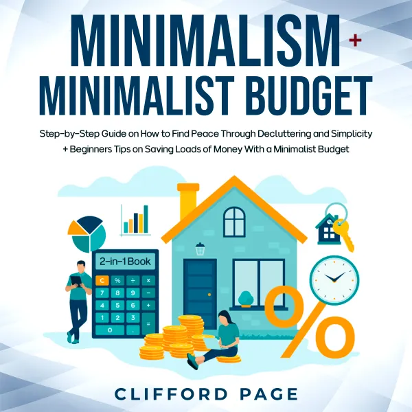 Minimalism + Minimalist Budget 2-in-1 Book : Step-by-Step Guide on How to Find Peace Through Decluttering and Simplicity + Beginners Tips on Saving Loads of Money With a Minimalist Budget