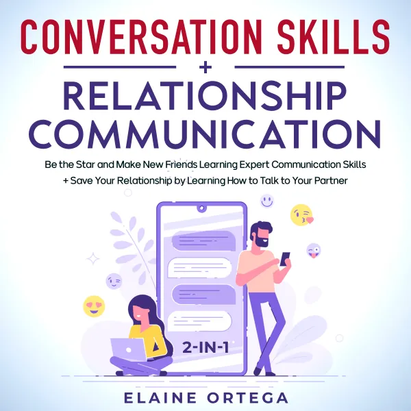 Conversation Skills + Relationship Communication 2-in-1 : Be the Star and Make New Friends Learning Expert Communication Skills + Save Your Relationship by Learning How to Talk to Your Partner
