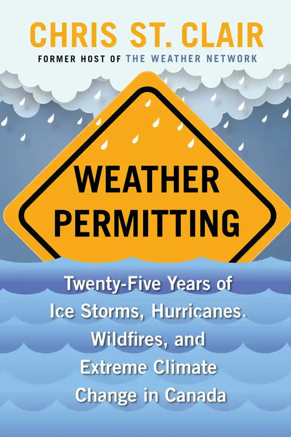Weather Permitting : Twenty-Five Years of Ice Storms, Hurricanes, Wildfires, and Extreme Climate Change in Canada