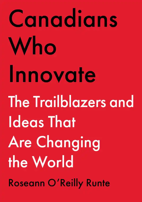 Canadians Who Innovate : The Trailblazers and Ideas That Are Changing the World