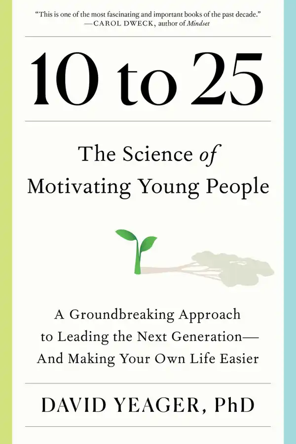 10 to 25 : The Science of Motivating Young People: A Groundbreaking Approach to Leading the Next Generation—And Making Your Own Life Easier