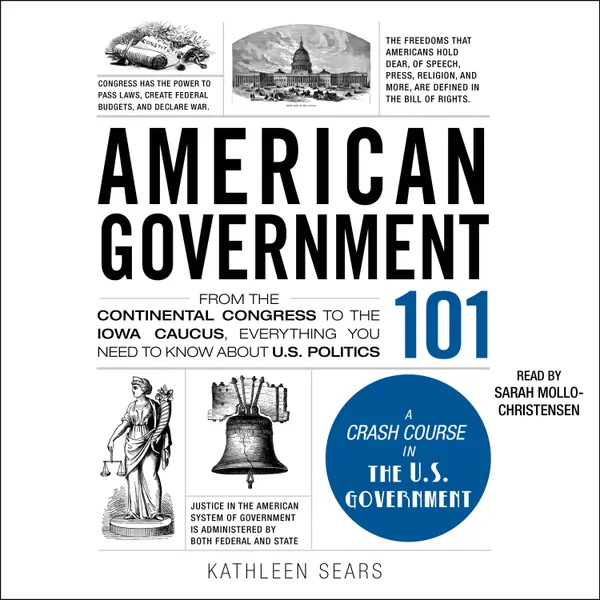 American Government 101 : From the Continental Congress to the Iowa Caucus, Everything You Need to Know About US Politics