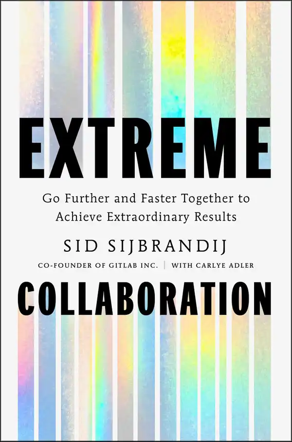 Extreme Collaboration : Go Further and Faster Together to Achieve Extraordinary Results