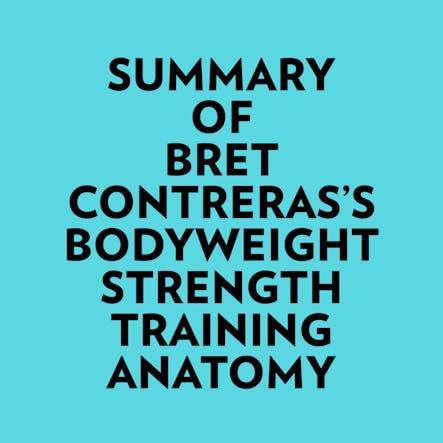 Summary Of Bret Contreras's Bodyweight Strength Training Anatomy