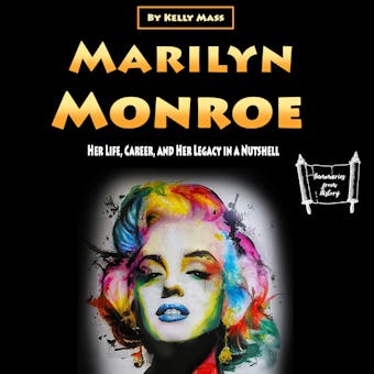 Marilyn Monroe: Her Life, Career, and Her Legacy in a Nutshell - Kelly Mass