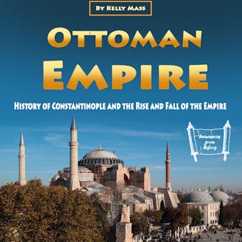 Ottoman Empire: History of Constantinople and the Rise and Fall of the Empire - Kelly Mass