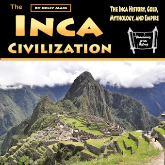 The Inca Civilization: The Inca History, Gold, Mythology, and Empire - undefined