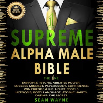 SUPREME ALPHA MALE BIBLE. The 1ne: EMPATH & PSYCHIC ABILITIES POWER. SUCCESS MINDSET, PSYCHOLOGY, CONFIDENCE. WIN FRIENDS & INFLUENCE PEOPLE. HYPNOSIS, BODY LANGUAGE, ATOMIC HABITS. DATING: THE SECRET. New Version - SEAN WAYNE
