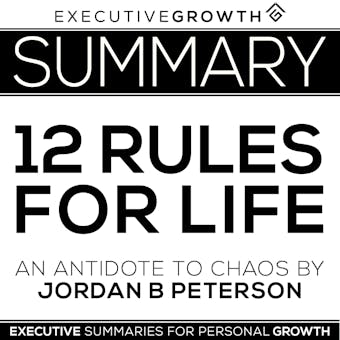 Summary: 12 Rules for Life - An Antidote to Chaos by Jordan B. Peterson - ExecutiveGrowth Summaries