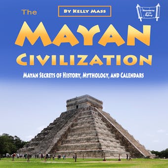 The Mayan Civilization: Mayan Secrets of History, Mythology, and Calendars - undefined