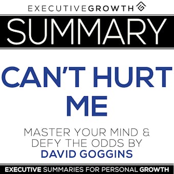 Summary: Can't Hurt Me - Master Your Mind and Defy the Odds by David Goggins - ExecutiveGrowth Summaries