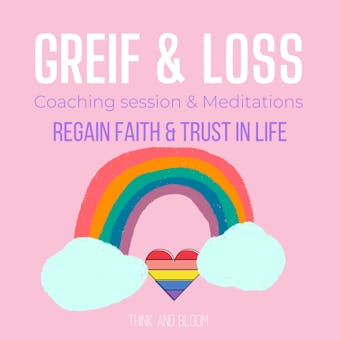Grief & Loss Coaching & Meditations - regain faith & trust in life: adversity self support, coping obstacles in stages, deep pains hurts, through difficult times, recovery from lost of loved ones - Think and Bloom