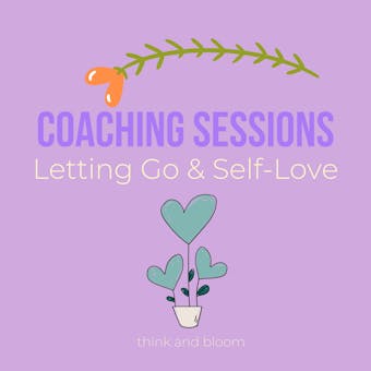 Coaching Sessions - Letting Go & Self-Love: surrender to the universe, find your way to divine, drop what is holding you back, living free, wisdom from your higher self, power of moving forward - Think and Bloom