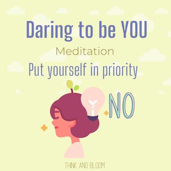 Daring to be you meditation - Put yourself in priority: be authentic, embrace imperfection, live your highest potential, clarity clear mindset, courageous to be vulnerable, strength power - Think and Bloom