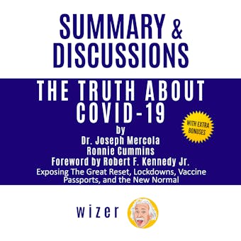 Summary & Discussions of The Truth About COVID-19 by Dr. Joseph Mercola, Ronnie Cummins, Robert F. Kennedy Jr. (Foreword): Exposing The Great Reset, Lockdowns, Vaccine Passports, and the New Normal - undefined