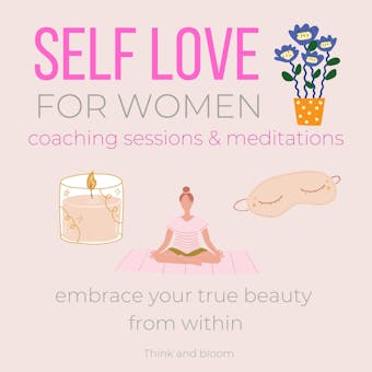 Self-love FOR WOMEN Coaching Sessions & Meditations - embrace your true beauty from within: earn to appreciate yourself, know your worth & values, deservedness beautiful amazing powerful attractive - Think and Bloom