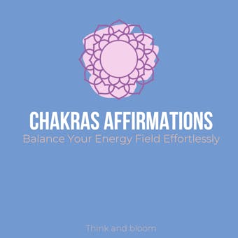 Chakras Affirmations - Balance Your Energy Field Effortlessly: Restore life force chi flow, subconscious healing, awaken your kundalini, raise your vibrations, relief stress emotions anxieties - Think and Bloom