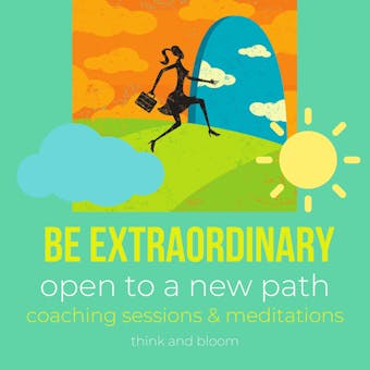Be extraordinary - open to a new path Coaching sessions & meditations: uniqueness, redefine your life, succeed on your own, open to infinite possibilities, miracles, path to freedom & love happiness - Think and Bloom