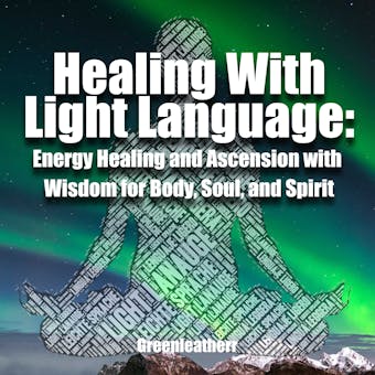 Healing With Light Language: Energy Healing and Ascension with Wisdom for Body, Soul, and Spirit - undefined