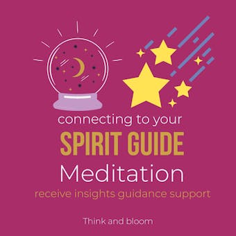 Connecting to Your Spirit Guide Meditation - receive insights guidance support: open your psychic power, multidimensional self, messages from cosmic helpers, life of purpose, healing unconditional - Think and Bloom