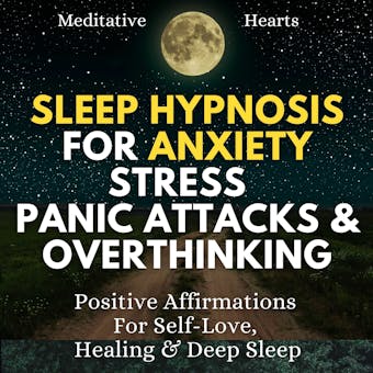 Sleep Hypnosis For Anxiety, Stress, Panic Attacks & Overthinking: Positive Affirmations For Self-Love, Healing & Deep Sleep - Meditative Hearts