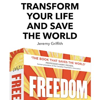 Transform Your Life And Save The World: Through The Dreamed Of Arrival Of The Rehabilitating Biological Explanation Of The Human Condition - Jeremy Griffith
