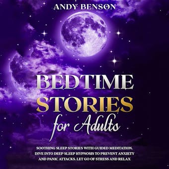 Bedtime Stories for Adults: Soothing Sleep Stories with Guided Meditation. Dive Into Deep Sleep Hypnosis to Prevent Anxiety and Panic Attacks. Let Go of Stress and Relax. - Andy Benson