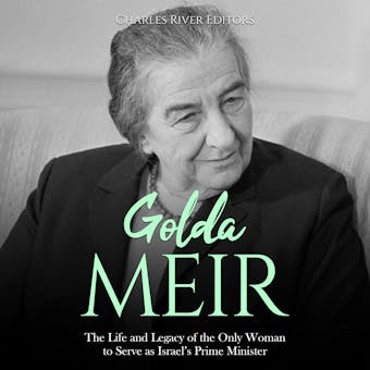 Golda Meir: The Life and Legacy of the Only Woman to Serve as Israel’s Prime Minister - Charles River Editors