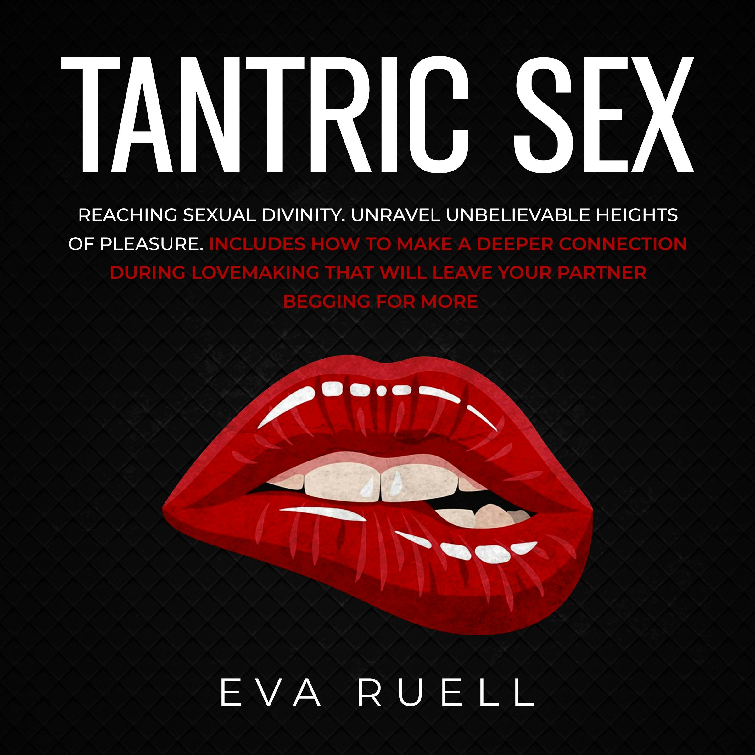 Tantric Sex: Reaching Sexual Divinity: Unravel Unbelievable Heights Of  Pleasure. Includes How To Make A Deeper Connection During Lovemaking That  Will Leave Your Partner Begging For More | Audiobook | Eva Ruell | Nextory