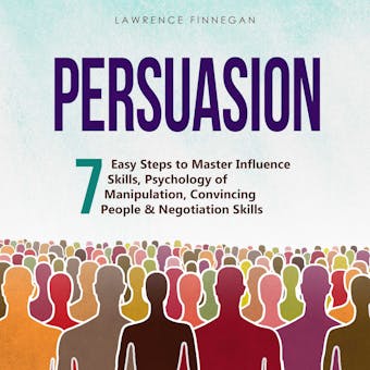 Persuasion: 7 Easy Steps to Master Influence Skills, Psychology of Manipulation, Convincing People & Negotiation Skills - undefined