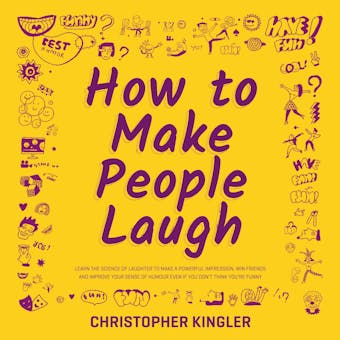 How to Make People Laugh: Learn the Science of Laughter to Make a Powerful Impression, Win Friends and Improve Your Sense of Humour Even If You Don’t Think You’re Funny - Christopher Kingler