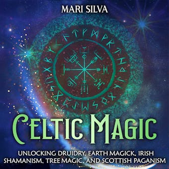 Celtic Magic: Unlocking Druidry, Earth Magick, Irish Shamanism, Tree Magic, and Scottish Paganism