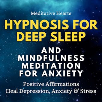 Hypnosis For Deep Sleep And Mindfulness Meditation For Anxiety: Positive Affirmations. Heal Depression, Anxiety & Stress - Meditative Hearts