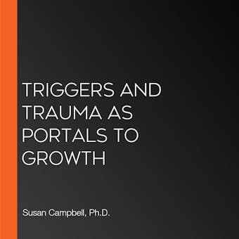 Triggers and Trauma as Portals to Growth - Ph.D.