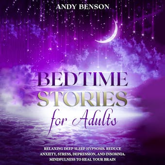 Bedtime Stories for Adults: Relaxing Deep Sleep Hypnosis. Reduce Anxiety, Stress, Depression, and Insomnia. Mindfulness to Heal Your Brain. - Andy Benson