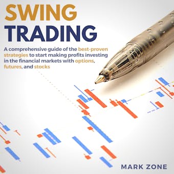 Swing Trading: A Comprehensive Guide of the Best-Proven Strategies to Start Making Profits Investing in the Financial Markets with Options, Futures, and Stocks - undefined
