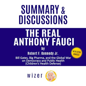Summary and Discussions of The Real Anthony Fauci By Robert F. Kennedy Jr.: Bill Gates, Big Pharma, and the Global War on Democracy and Public Health - Wizer
