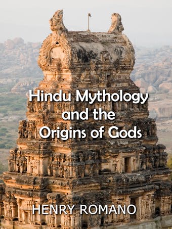 Hindu Mythology and the  Origins of Gods - HENRY ROMANO