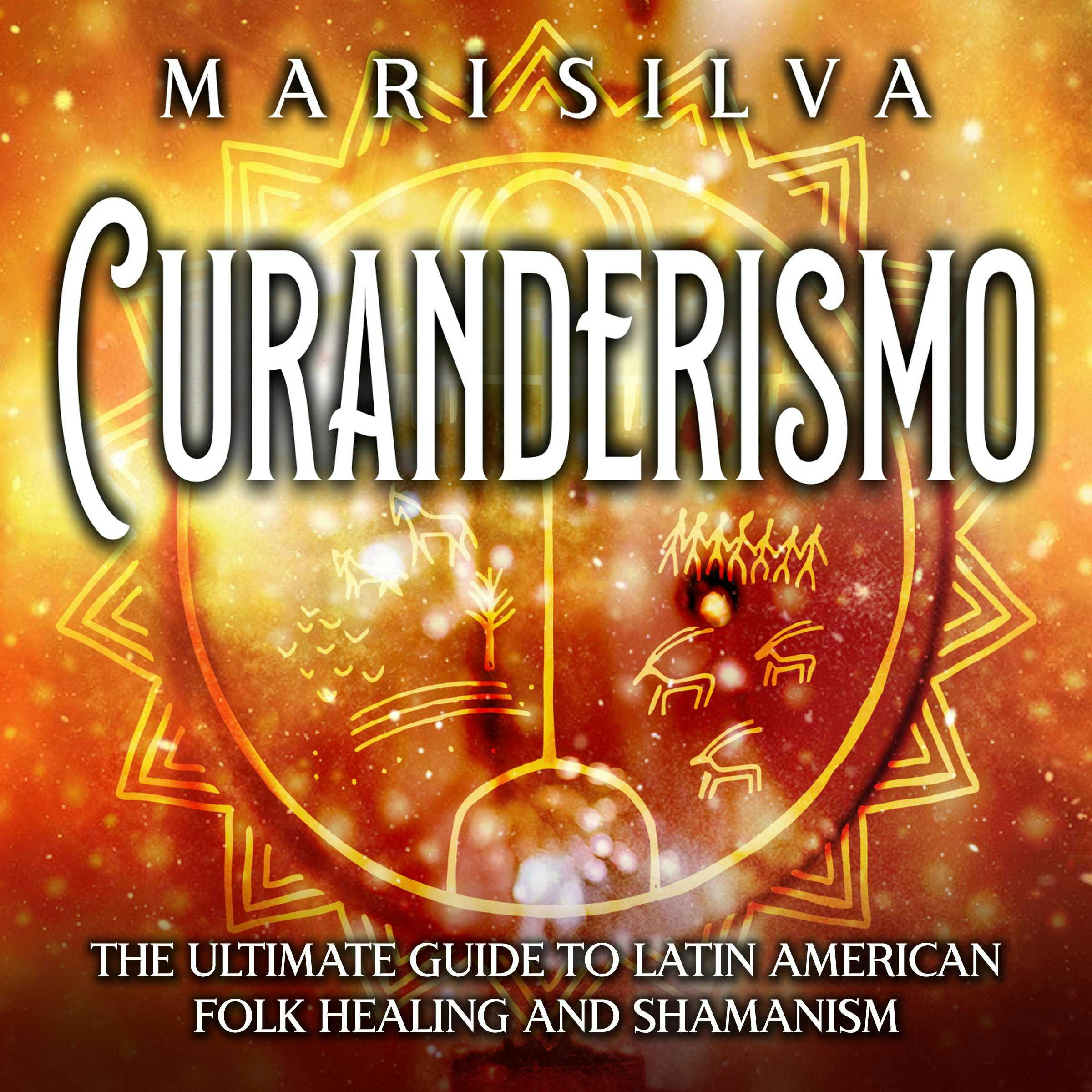 Curanderismo: The Ultimate Guide To Latin American Folk Healing And ...