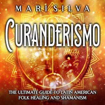 Curanderismo: The Ultimate Guide to Latin American Folk Healing and Shamanism - undefined