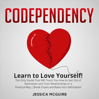 Codependency: Learn to Love yourself! The Only Guide That Will Teach You How to Get Out of Naricissistic and Toxic Relationships in a Practical Way | Break Chains and Raise Your Self-esteem - undefined