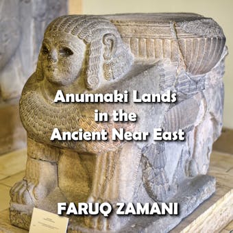 Anunnaki Lands in the Ancient Near East: How Sumer, Nibiru and Iraq Formed the Birthplace of Civilization