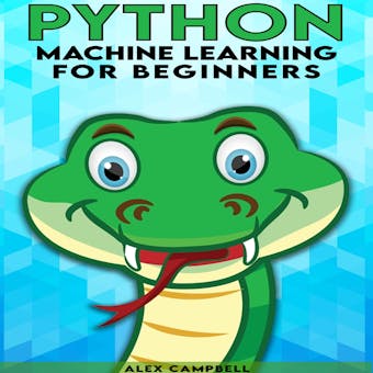 Python Machine Learning for Beginners: All You Need to Know about Machine Learning with Python - Alex Campbell