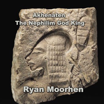 Akhenaten the Nephilim God King: Exploring Temples, Divinity and Monuments of the 18th Dynasty - undefined