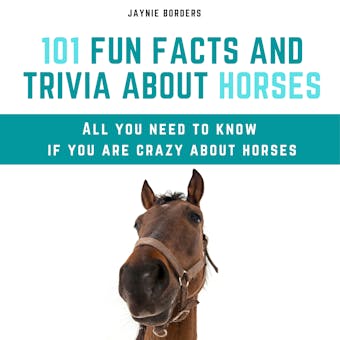 101 Fun Facts and Trivia About Horses: All You Need To Know If You Are Crazy About Horses - undefined