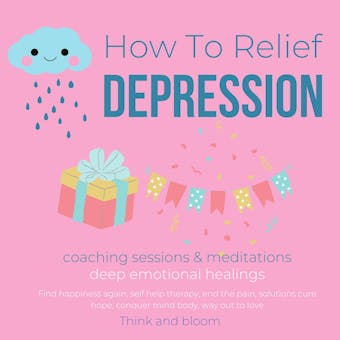How To Relief Depression - Coaching sessions & Meditations: deep emotional healings, Find happiness again, self help therapy, end the pain, solutions cure hope, conquer mind body, way out to love - Think and Bloom